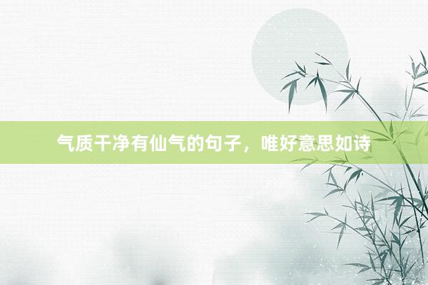 气质干净有仙气的句子，唯好意思如诗